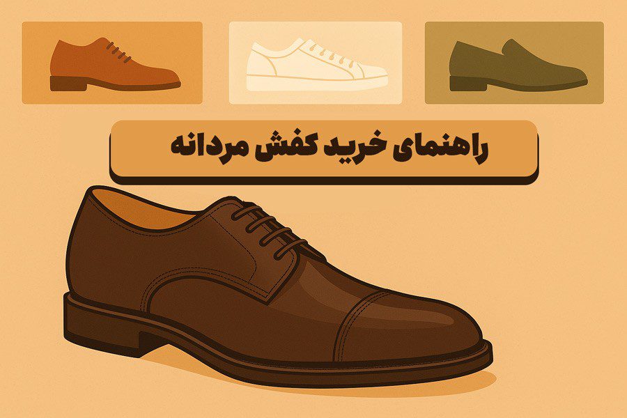 راهنمای خرید کفش مردانه ۲۰۲۵: انواع کتونی، کفش رسمی و چرم با نکات مهم برای انتخاب بهترین کفش
